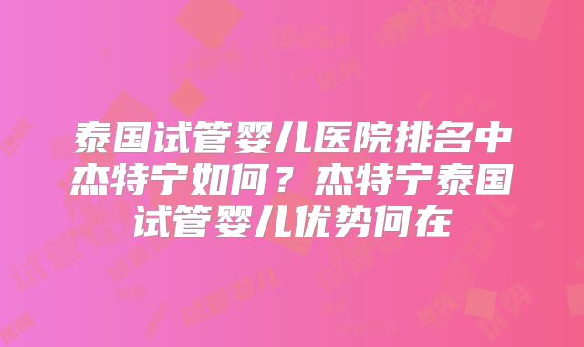 泰国试管婴儿医院排名中杰特宁如何?杰特宁泰国试管婴儿优势何在