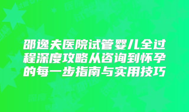 邵逸夫医院试管婴儿全过程深度攻略从咨询到怀孕的每一步指南与实用技巧