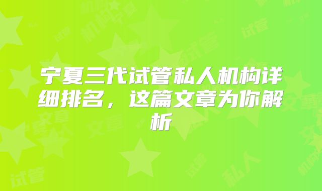 宁夏三代试管私人机构详细排名，这篇文章为你解析