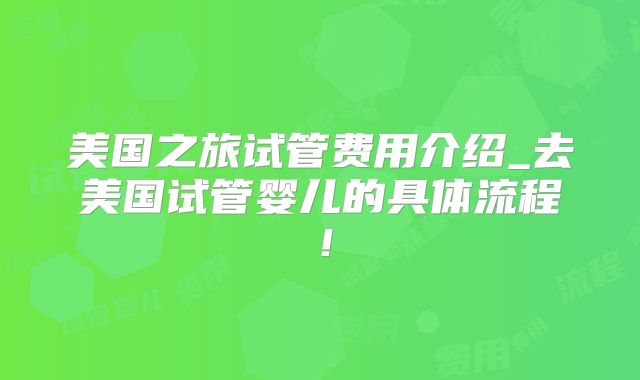 美国之旅试管费用介绍_去美国试管婴儿的具体流程！