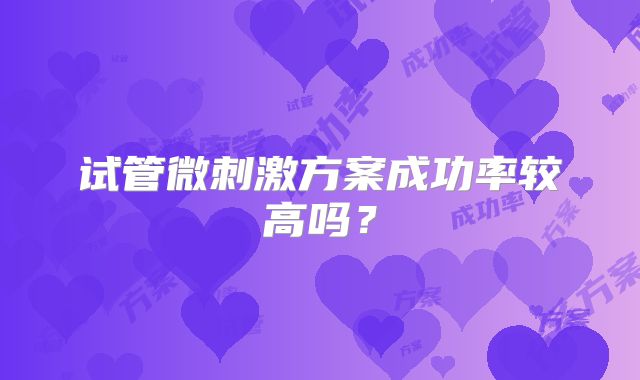 试管微刺激方案成功率较高吗？