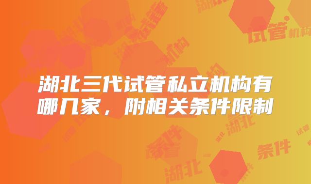 湖北三代试管私立机构有哪几家，附相关条件限制