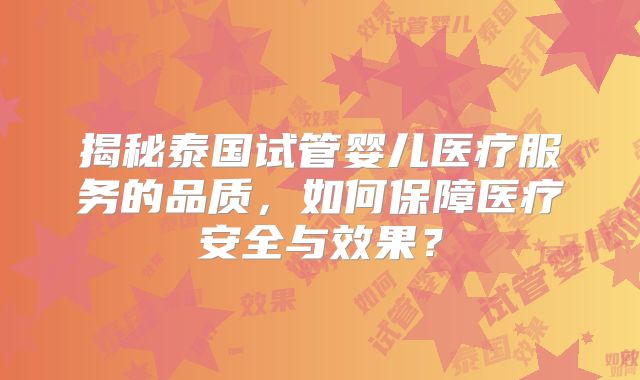 揭秘泰国试管婴儿医疗服务的品质，如何保障医疗安全与效果？