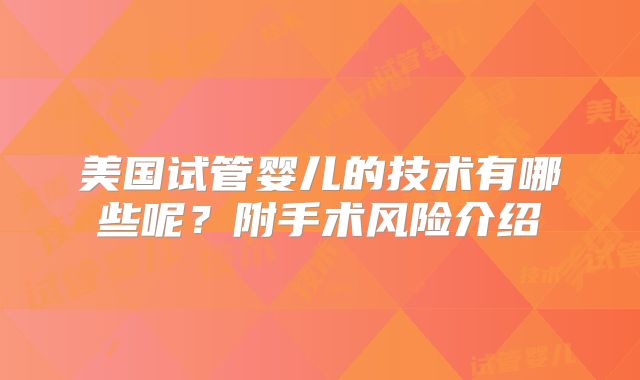 美国试管婴儿的技术有哪些呢？附手术风险介绍