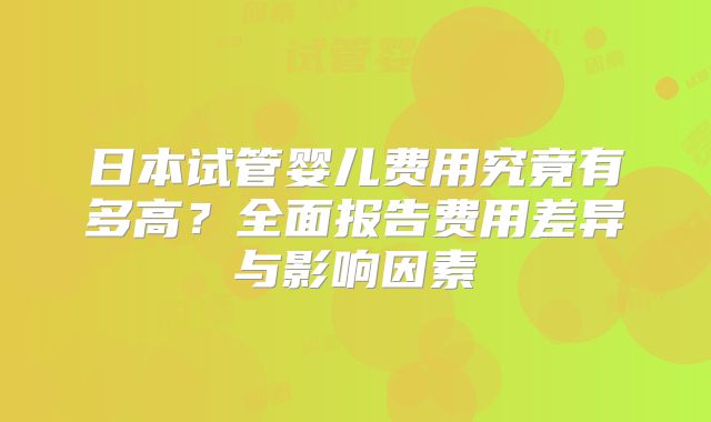 日本试管婴儿费用究竟有多高？全面报告费用差异与影响因素