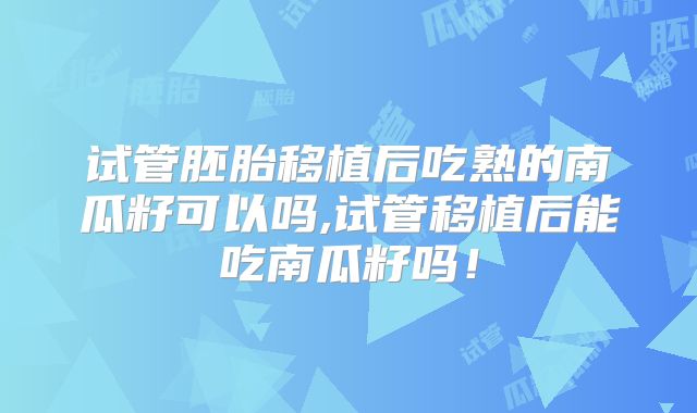 试管胚胎移植后吃熟的南瓜籽可以吗,试管移植后能吃南瓜籽吗！