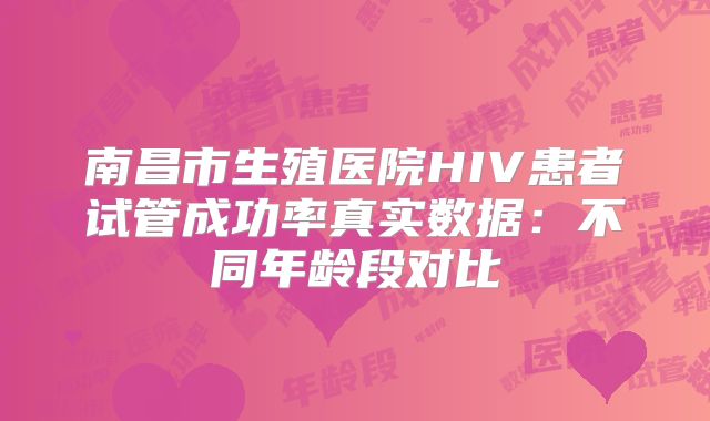 南昌市生殖医院HIV患者试管成功率真实数据：不同年龄段对比