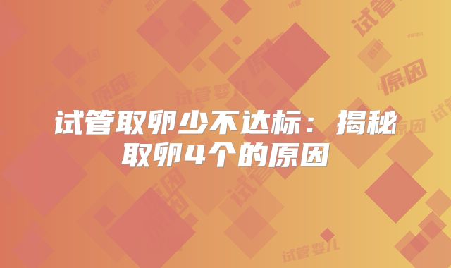 试管取卵少不达标：揭秘取卵4个的原因