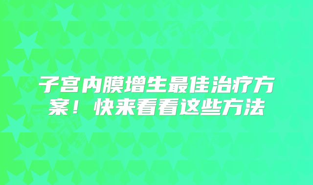 子宫内膜增生最佳治疗方案！快来看看这些方法