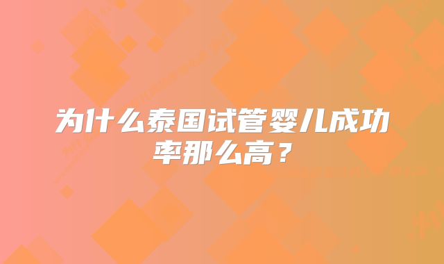 为什么泰国试管婴儿成功率那么高?