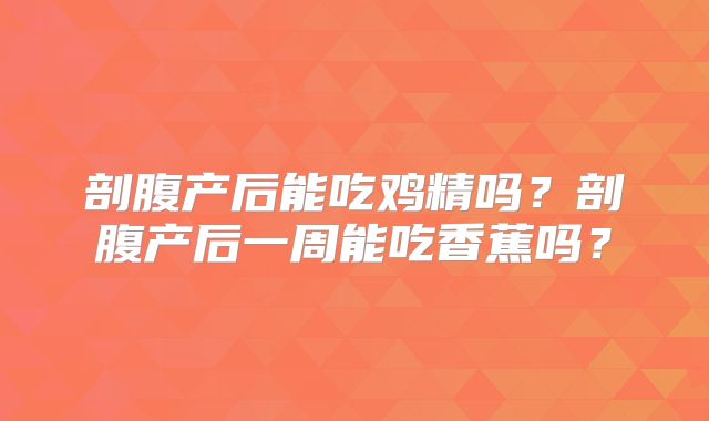 剖腹产后能吃鸡精吗？剖腹产后一周能吃香蕉吗？