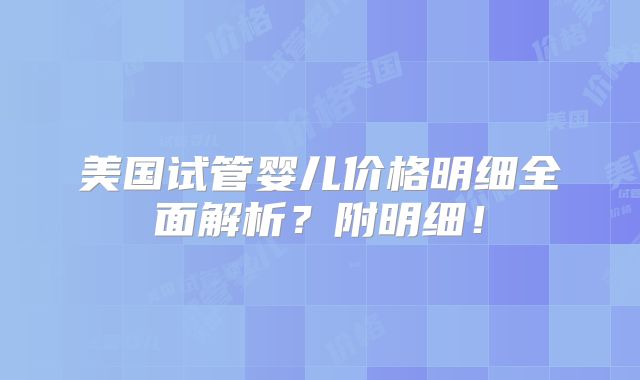 美国试管婴儿价格明细全面解析？附明细！