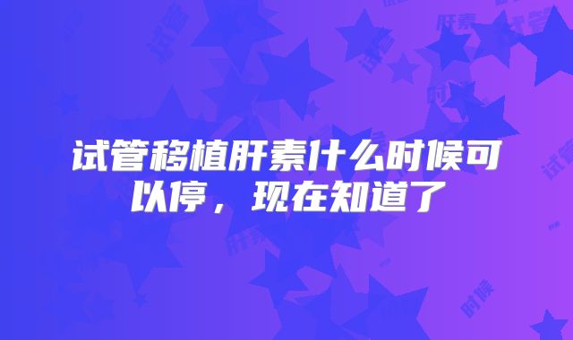 试管移植肝素什么时候可以停，现在知道了