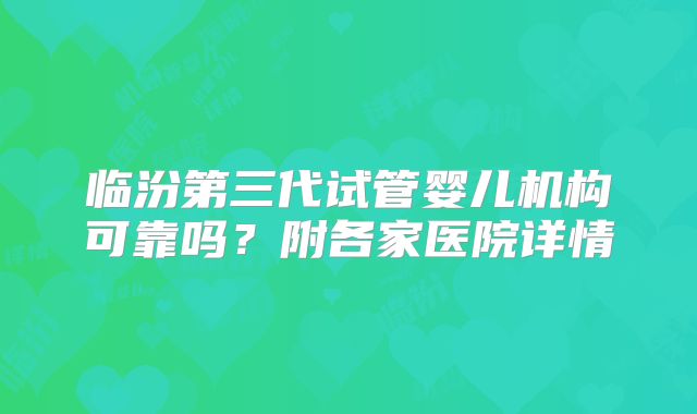 临汾第三代试管婴儿机构可靠吗？附各家医院详情