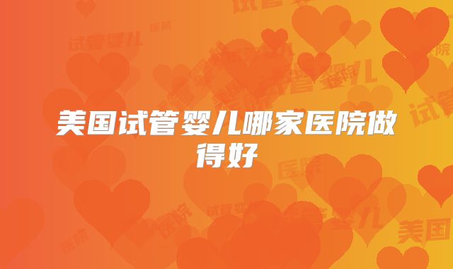 美国试管婴儿哪家医院做得好