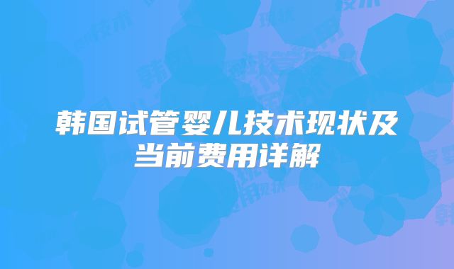 韩国试管婴儿技术现状及当前费用详解