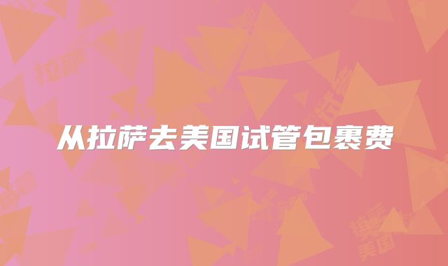 从拉萨去美国试管包裹费