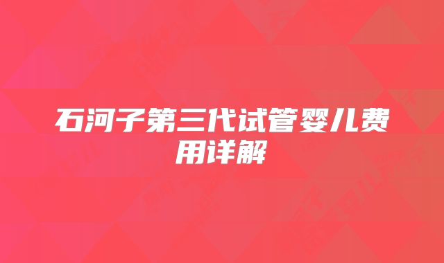 石河子第三代试管婴儿费用详解