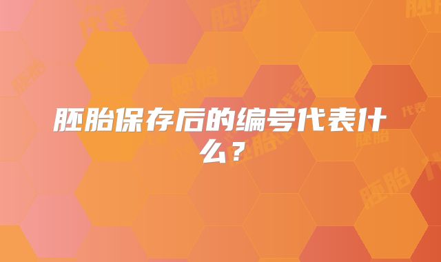 胚胎保存后的编号代表什么？