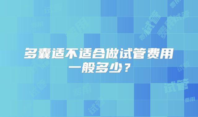 多囊适不适合做试管费用一般多少？