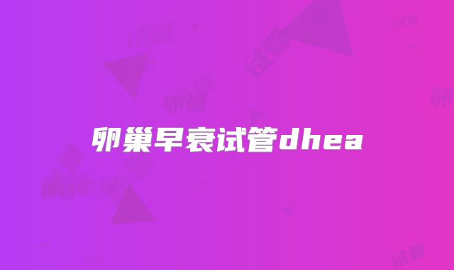 卵巢早衰试管dhea