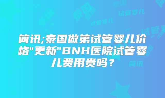 简讯;泰国做第试管婴儿价格
