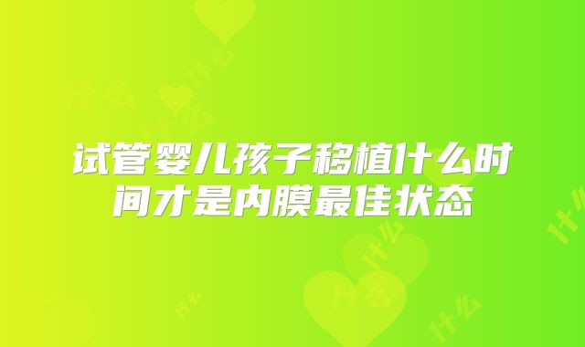 试管婴儿孩子移植什么时间才是内膜最佳状态