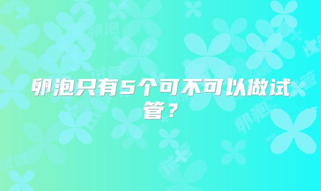 卵泡只有5个可不可以做试管?