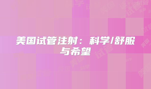 美国试管注射：科学/舒服与希望