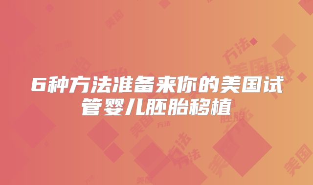 6种方法准备来你的美国试管婴儿胚胎移植