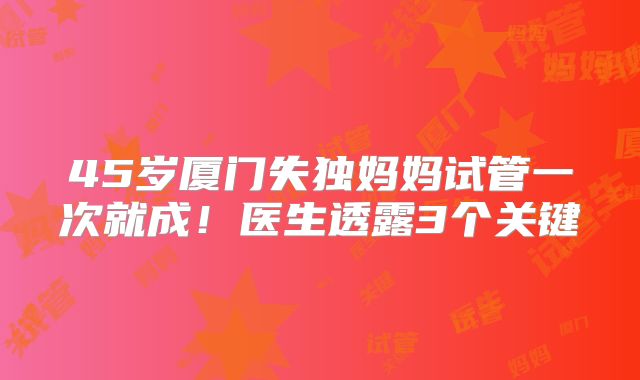 45岁厦门失独妈妈试管一次就成!医生透露3个关键