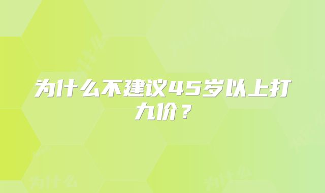 为什么不建议45岁以上打九价？
