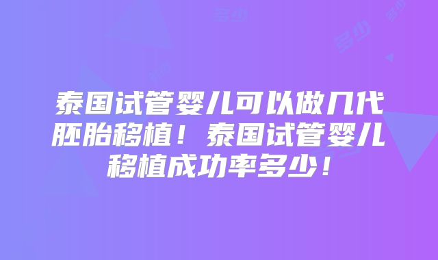 泰国试管婴儿可以做几代胚胎移植！泰国试管婴儿移植成功率多少！