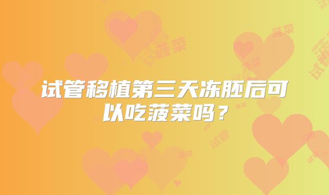 试管移植第三天冻胚后可以吃菠菜吗？