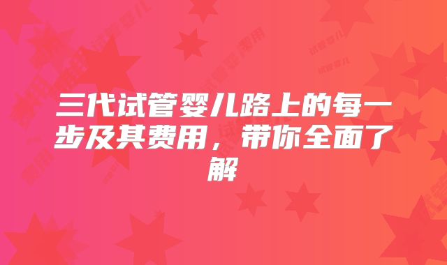 三代试管婴儿路上的每一步及其费用，带你全面了解