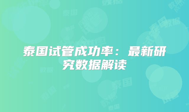 泰国试管成功率：最新研究数据解读