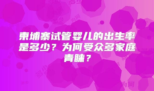 柬埔寨试管婴儿的出生率是多少？为何受众多家庭青睐？