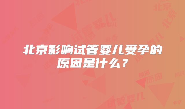 北京影响试管婴儿受孕的原因是什么？