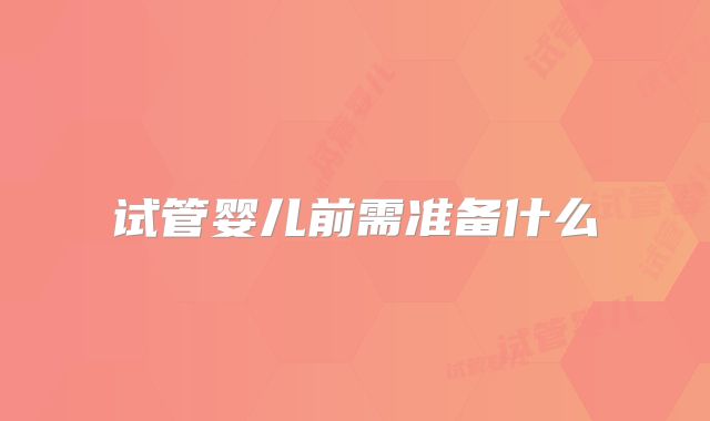 试管婴儿前需准备什么