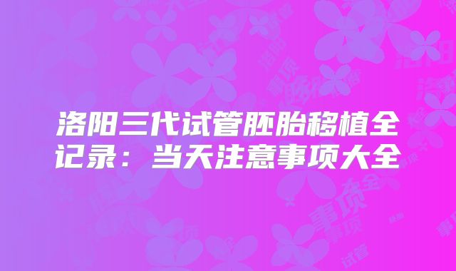 洛阳三代试管胚胎移植全记录：当天注意事项大全