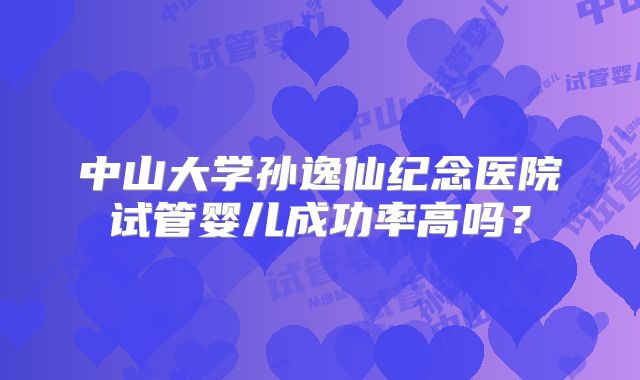 中山大学孙逸仙纪念医院试管婴儿成功率高吗？