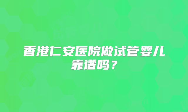 香港仁安医院做试管婴儿靠谱吗？
