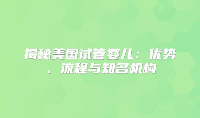 揭秘美国试管婴儿：优势、流程与知名机构