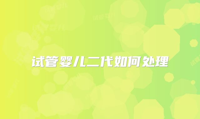 试管婴儿二代如何处理