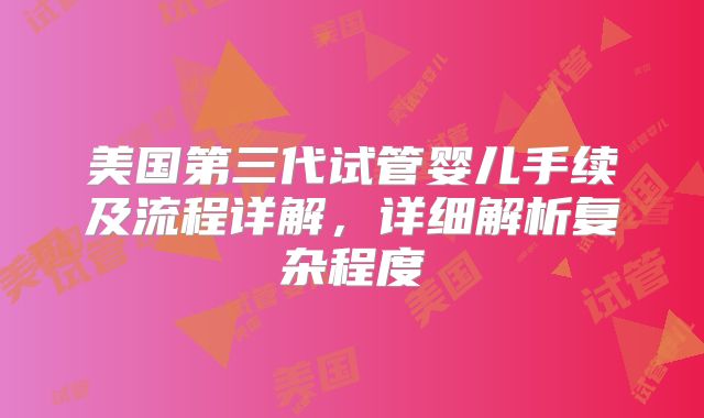 美国第三代试管婴儿手续及流程详解,详细解析复杂程度