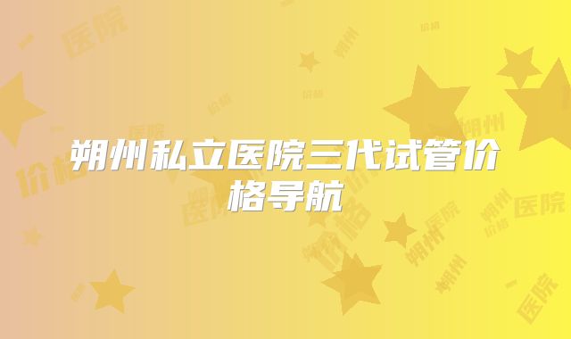 朔州私立医院三代试管价格导航