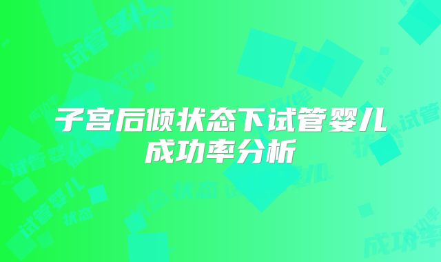 子宫后倾状态下试管婴儿成功率分析
