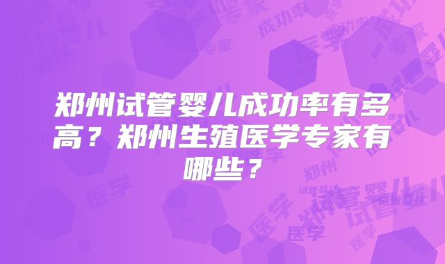 郑州试管婴儿成功率有多高？郑州生殖医学专家有哪些？