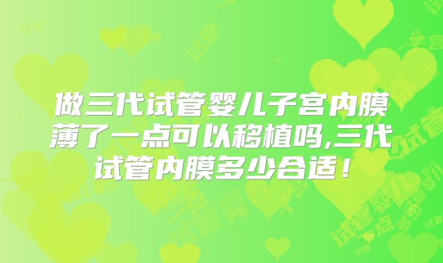 做三代试管婴儿子宫内膜薄了一点可以移植吗,三代试管内膜多少合适！