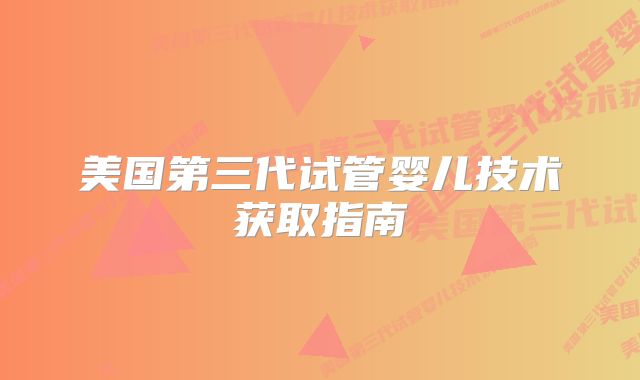 美国第三代试管婴儿技术获取指南